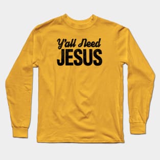 Y'all Need Jesus!!!! Long Sleeve T-Shirt